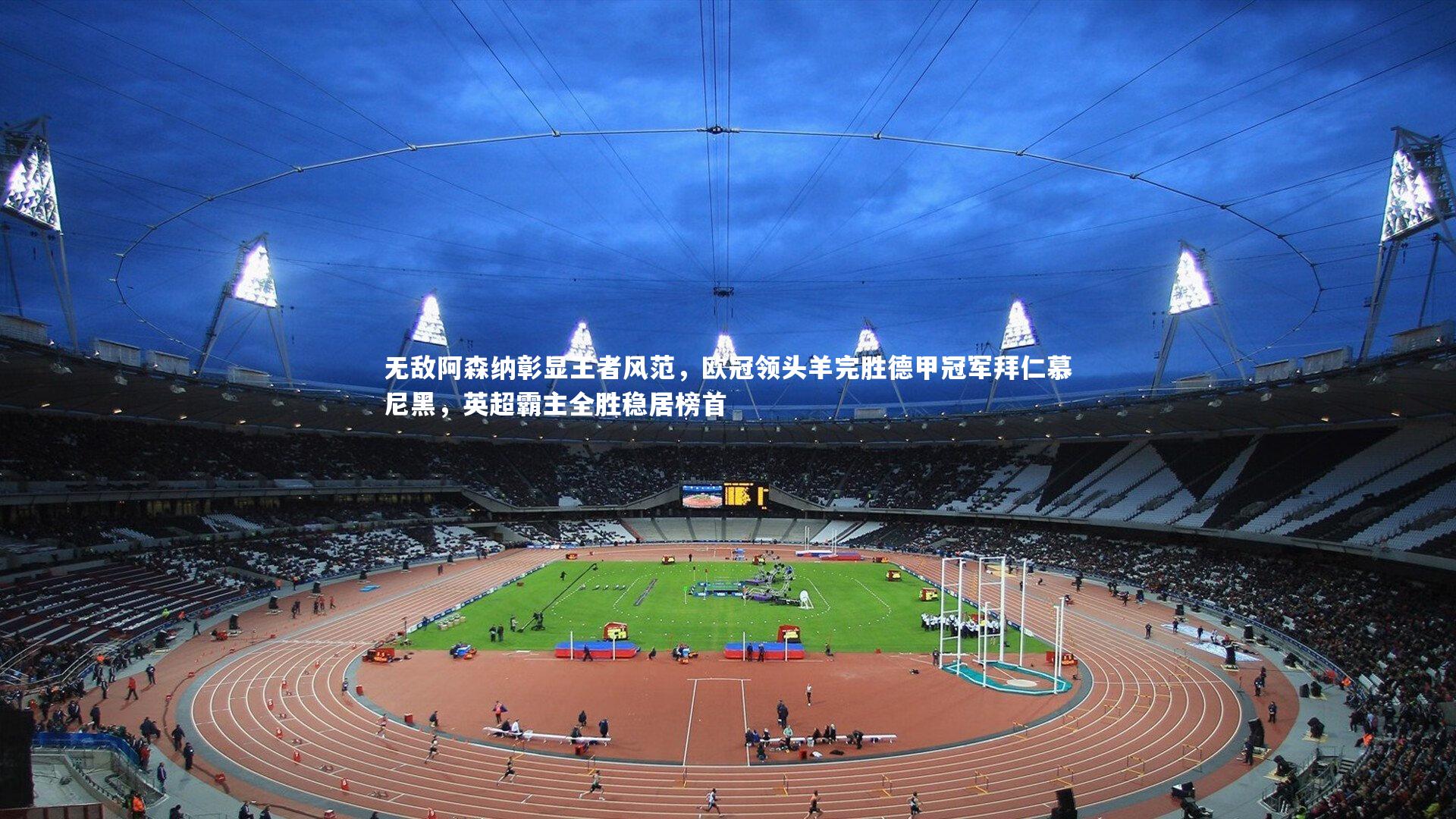 无敌阿森纳彰显王者风范,欧冠领头羊完胜德甲冠军拜仁慕尼黑,英超霸主全胜稳居榜首