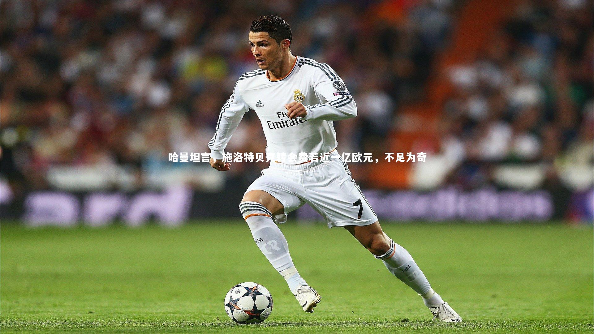 哈曼坦言，施洛特贝克转会费若近一亿欧元，不足为奇