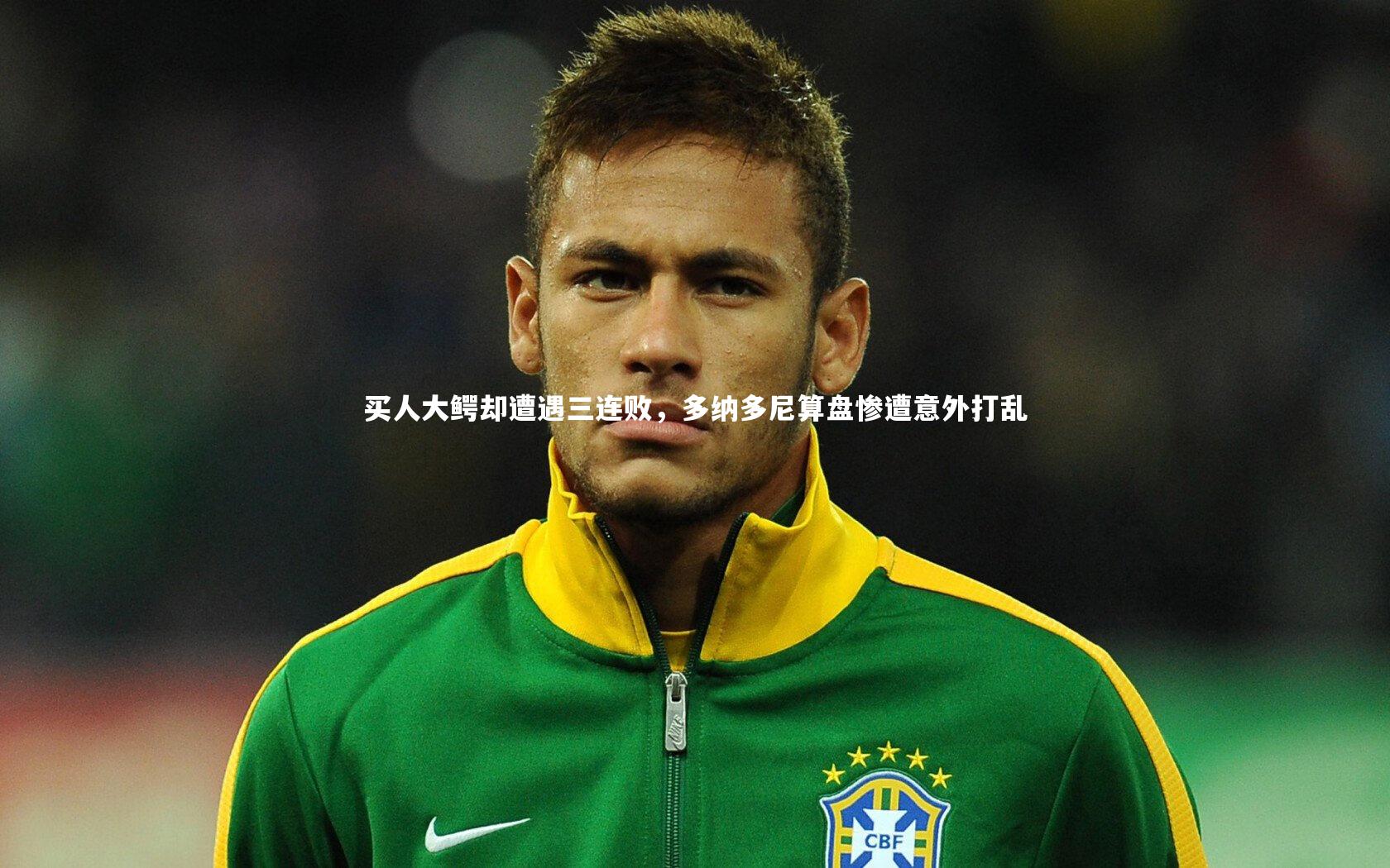 买人大鳄却遭遇三连败，多纳多尼算盘惨遭意外打乱