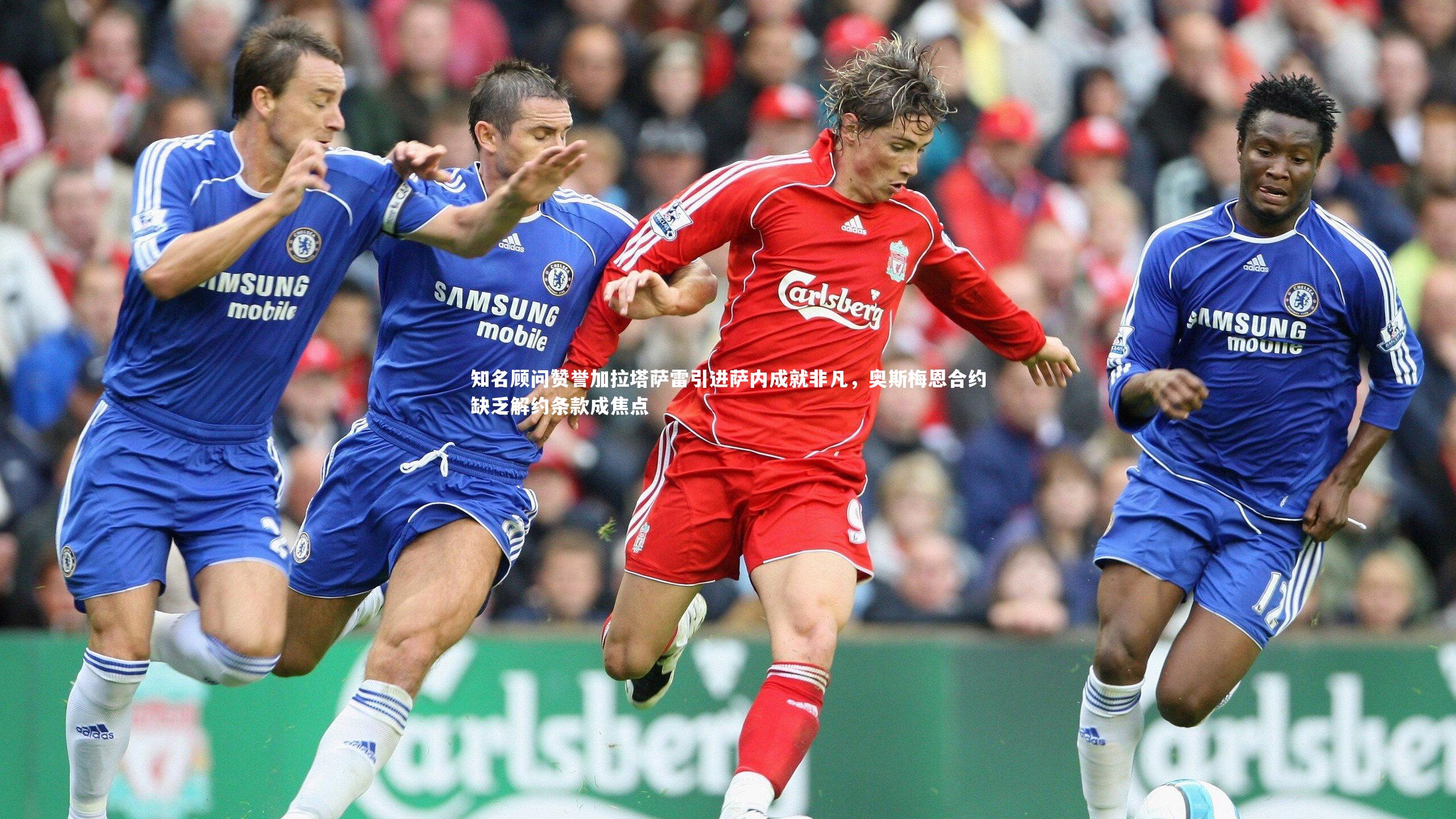 知名顾问赞誉加拉塔萨雷引进萨内成就非凡，奥斯梅恩合约缺乏解约条款成焦点