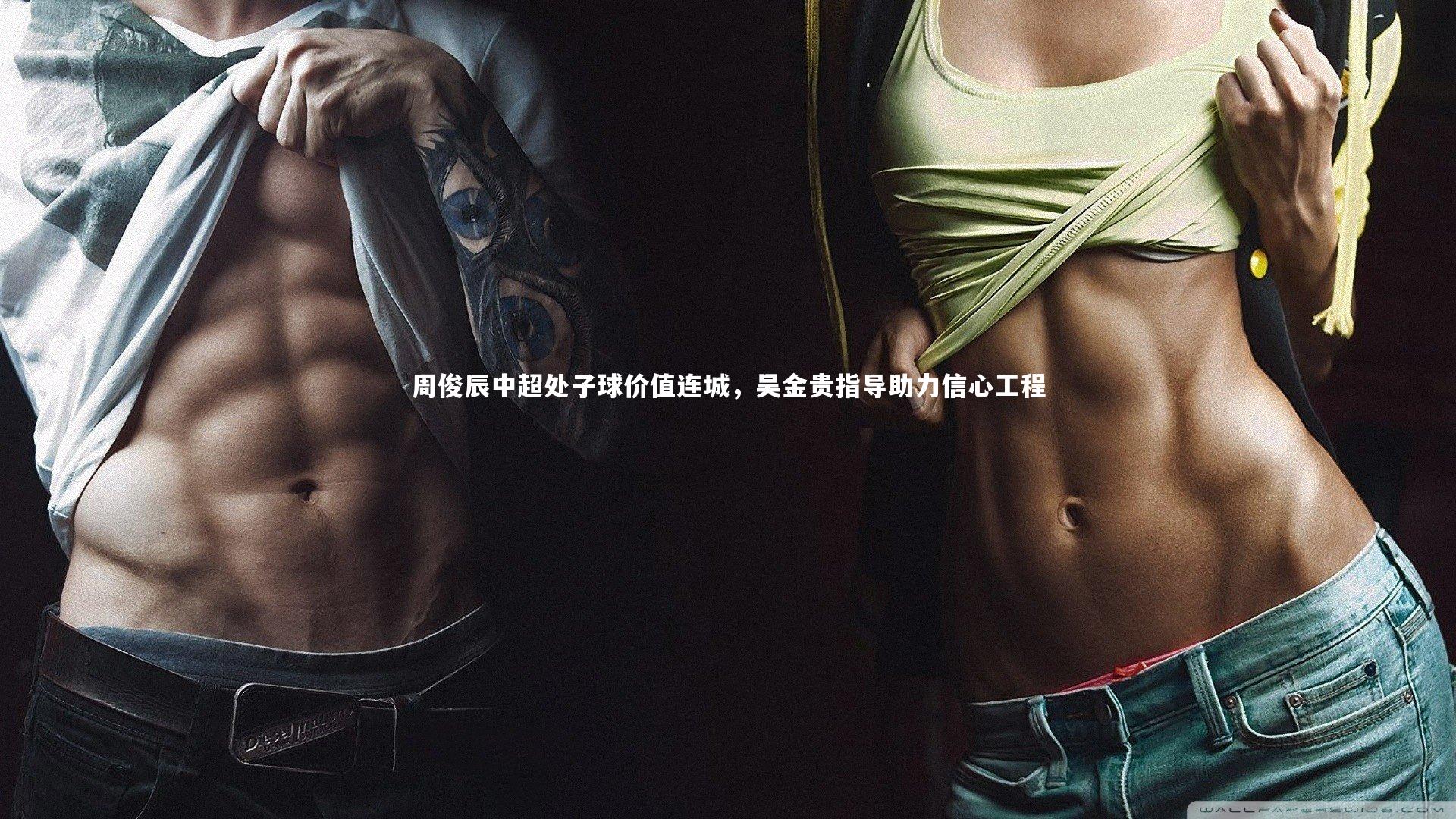 周俊辰中超处子球价值连城，吴金贵指导助力信心工程