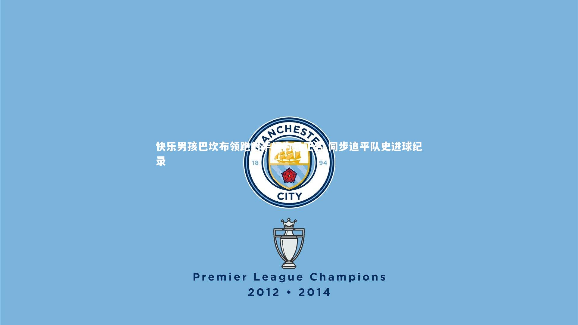 快乐男孩巴坎布领跑射手榜为己正名 同步追平队史进球纪录