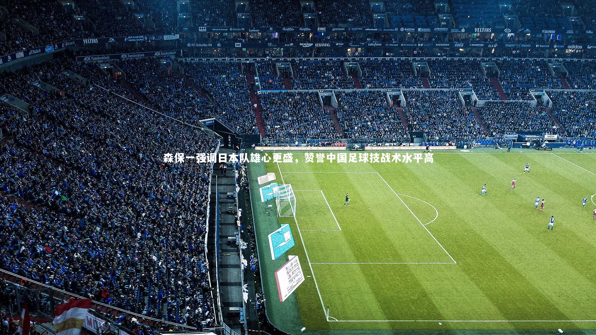 森保一强调日本队雄心更盛,赞誉中国足球技战术水平高